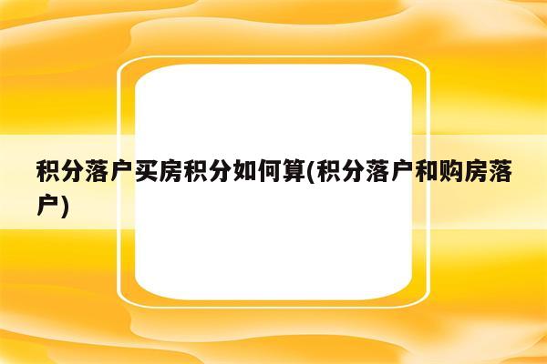 积分落户买房积分如何算(积分落户和购房落户)