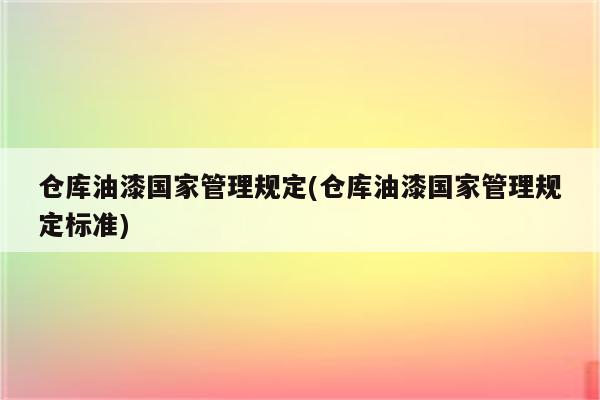 仓库油漆国家管理规定(仓库油漆国家管理规定标准)