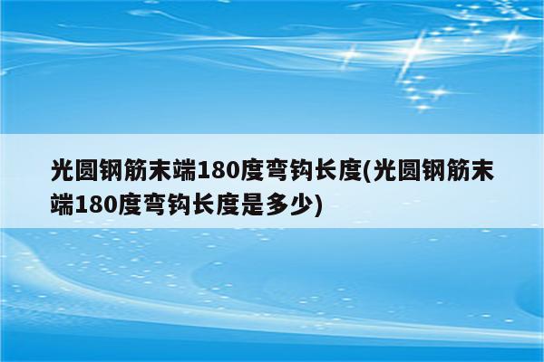 光圆钢筋末端180度弯钩长度(光圆钢筋末端180度弯钩长度是多少)