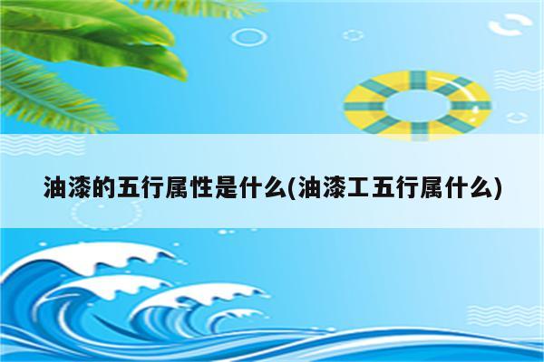 油漆的五行属性是什么(油漆工五行属什么)