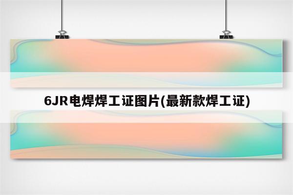 6JR电焊焊工证图片(最新款焊工证)