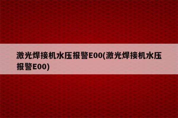 激光焊接机水压报警E00(激光焊接机水压报警E00)