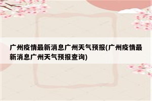 广州疫情最新消息广州天气预报(广州疫情最新消息广州天气预报查询)