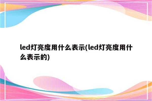 led灯亮度用什么表示(led灯亮度用什么表示的)