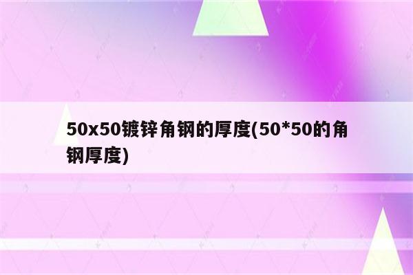 50x50镀锌角钢的厚度(50*50的角钢厚度)