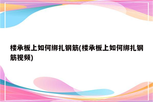 楼承板上如何绑扎钢筋(楼承板上如何绑扎钢筋视频)