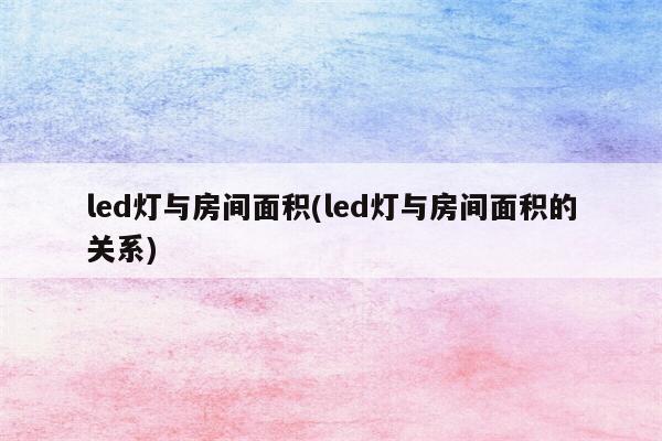 led灯与房间面积(led灯与房间面积的关系)