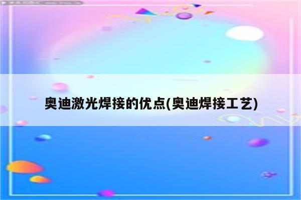 奥迪激光焊接的优点(奥迪焊接工艺)