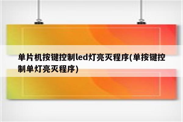 单片机按键控制led灯亮灭程序(单按键控制单灯亮灭程序)