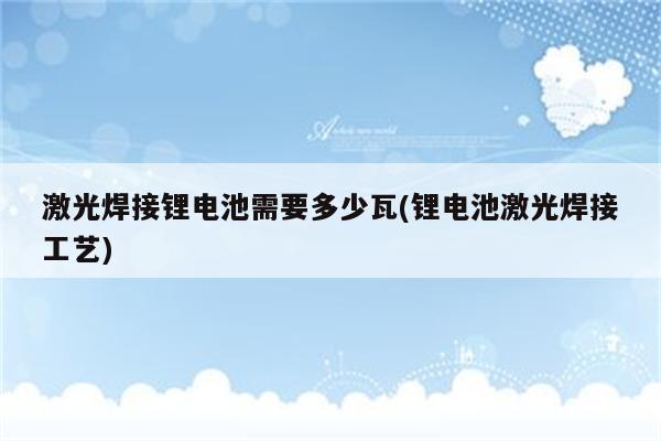 激光焊接锂电池需要多少瓦(锂电池激光焊接工艺)