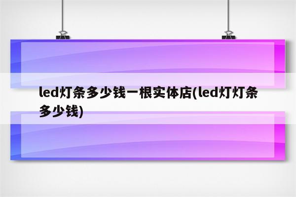 led灯条多少钱一根实体店(led灯灯条多少钱)