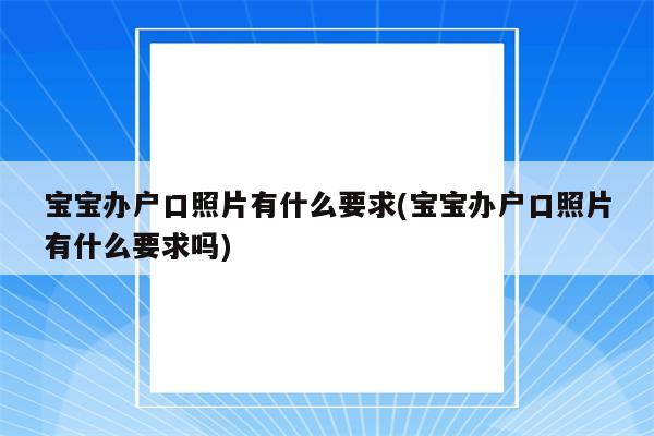 宝宝办户口照片有什么要求(宝宝办户口照片有什么要求吗)