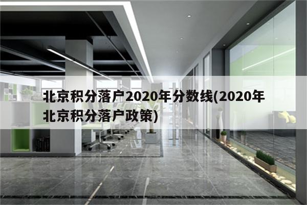 北京积分落户2020年分数线(2020年北京积分落户政策)