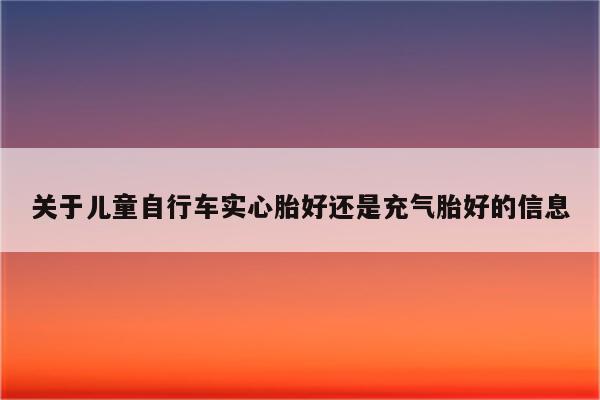 关于儿童自行车实心胎好还是充气胎好的信息