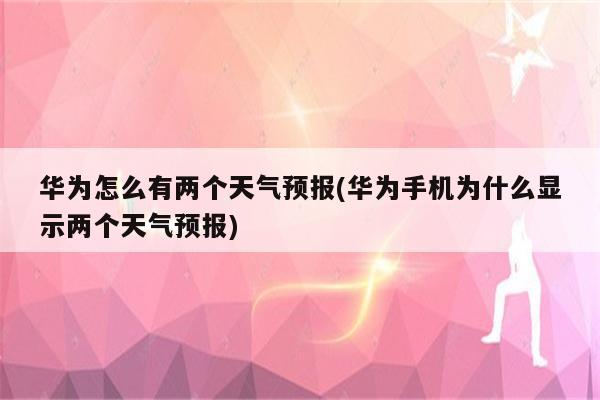 华为怎么有两个天气预报(华为手机为什么显示两个天气预报)