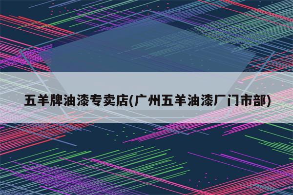 五羊牌油漆专卖店(广州五羊油漆厂门市部)