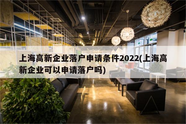 上海高新企业落户申请条件2022(上海高新企业可以申请落户吗)