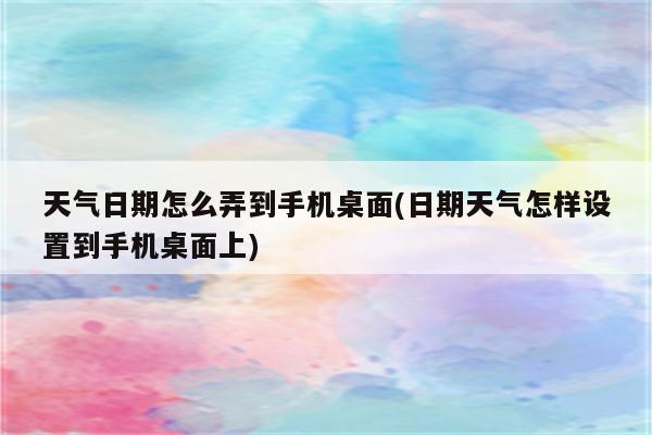 天气日期怎么弄到手机桌面(日期天气怎样设置到手机桌面上)