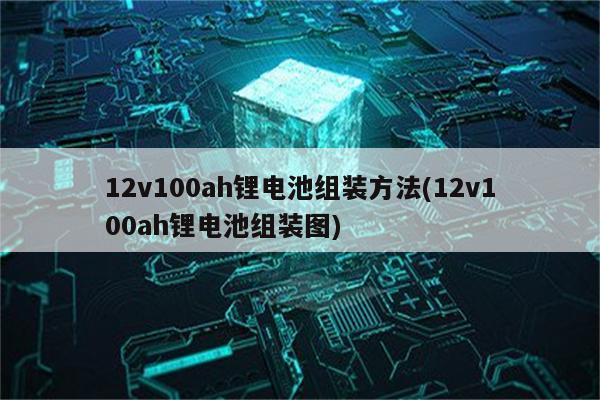 12v100ah锂电池组装方法(12v100ah锂电池组装图)