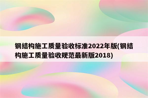 钢结构施工质量验收标准2022年版(钢结构施工质量验收规范最新版2018)