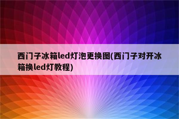 西门子冰箱led灯泡更换图(西门子对开冰箱换led灯教程)