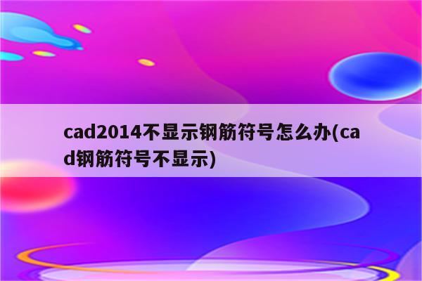 cad2014不显示钢筋符号怎么办(cad钢筋符号不显示)