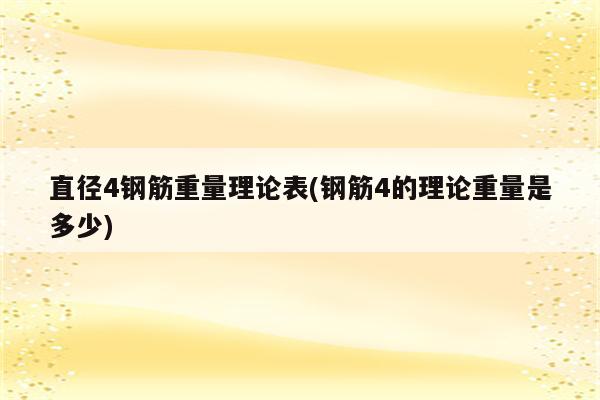 直径4钢筋重量理论表(钢筋4的理论重量是多少)