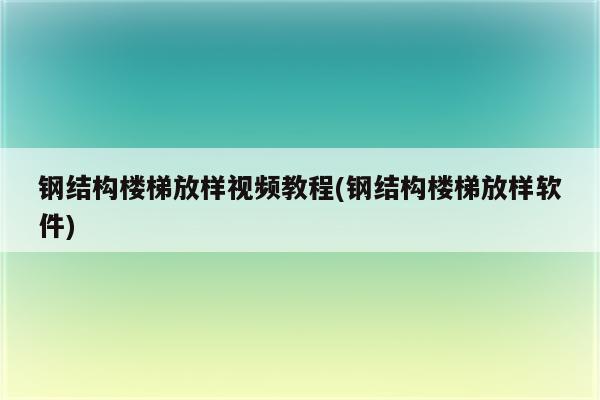 钢结构楼梯放样视频教程(钢结构楼梯放样软件)