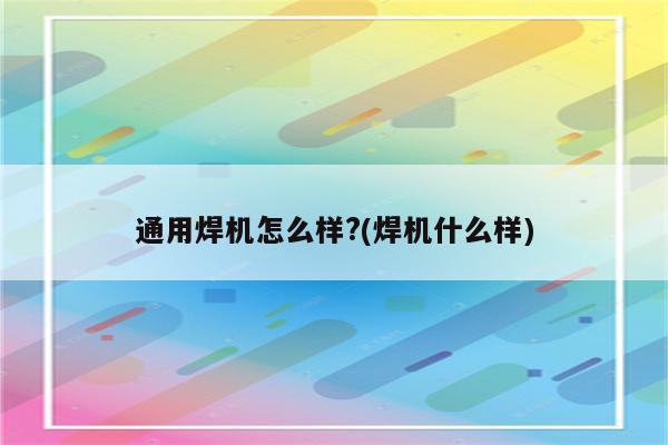 通用焊机怎么样?(焊机什么样)