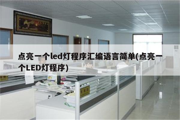 点亮一个led灯程序汇编语言简单(点亮一个LED灯程序)