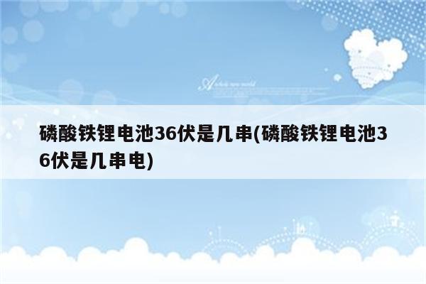 磷酸铁锂电池36伏是几串(磷酸铁锂电池36伏是几串电)