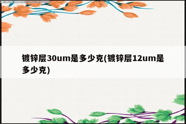 镀锌层30um是多少克(镀锌层12um是多少克)