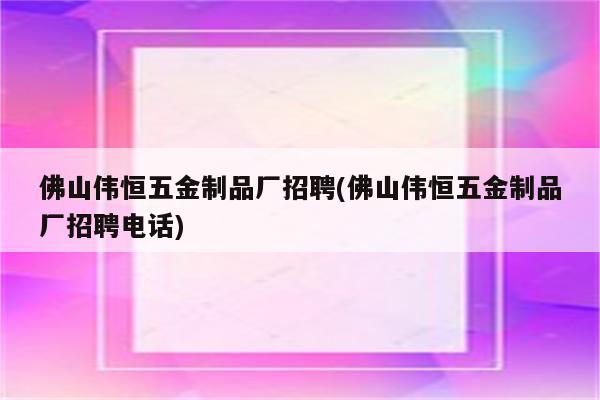 佛山伟恒五金制品厂招聘(佛山伟恒五金制品厂招聘电话)