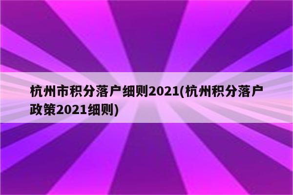 杭州市积分落户细则2021(杭州积分落户政策2021细则)