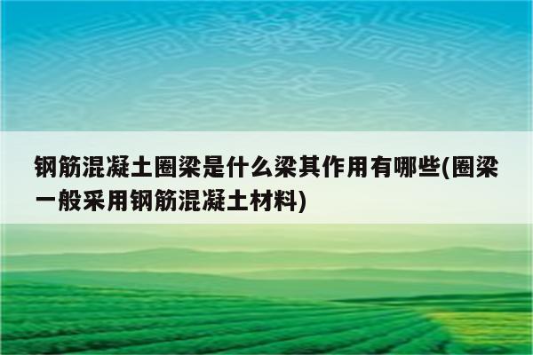 钢筋混凝土圈梁是什么梁其作用有哪些(圈梁一般采用钢筋混凝土材料)