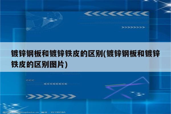 镀锌钢板和镀锌铁皮的区别(镀锌钢板和镀锌铁皮的区别图片)