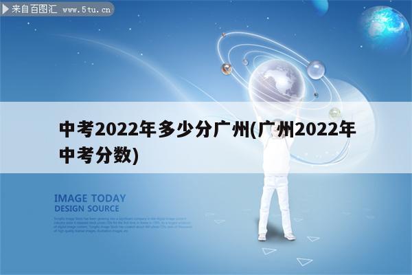 中考2022年多少分广州(广州2022年中考分数)