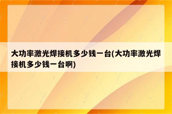 大功率激光焊接机多少钱一台(大功率激光焊接机多少钱一台啊)