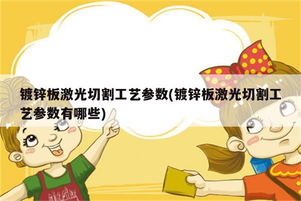 镀锌板激光切割工艺参数(镀锌板激光切割工艺参数有哪些)