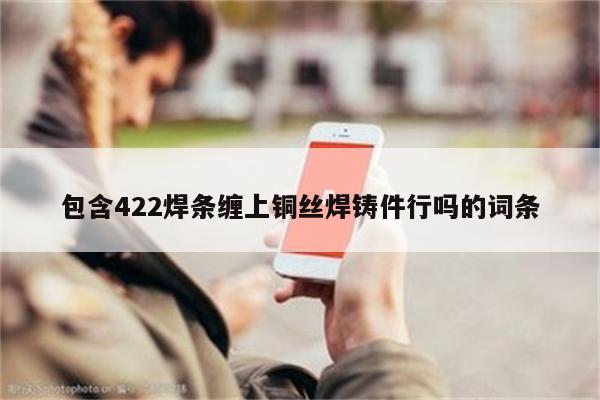 包含422焊条缠上铜丝焊铸件行吗的词条