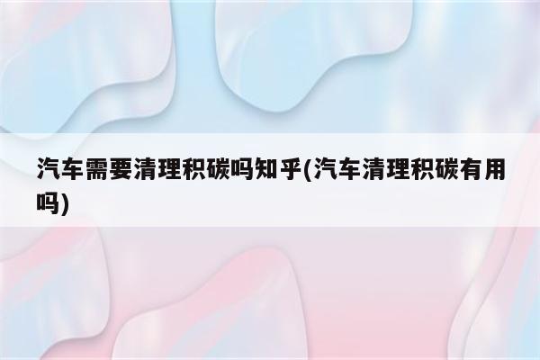 汽车需要清理积碳吗知乎(汽车清理积碳有用吗)