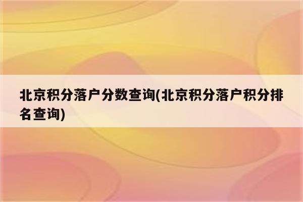 北京积分落户分数查询(北京积分落户积分排名查询)