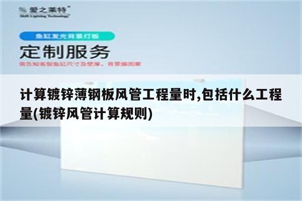 计算镀锌薄钢板风管工程量时,包括什么工程量(镀锌风管计算规则)