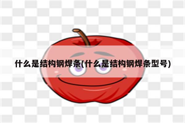 什么是结构钢焊条(什么是结构钢焊条型号)