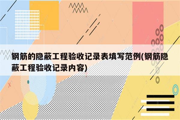 钢筋的隐蔽工程验收记录表填写范例(钢筋隐蔽工程验收记录内容)