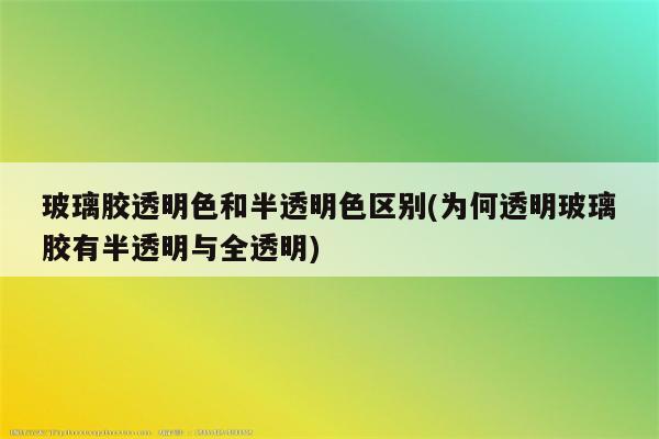 玻璃胶透明色和半透明色区别(为何透明玻璃胶有半透明与全透明)