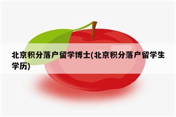 北京积分落户留学博士(北京积分落户留学生学历)