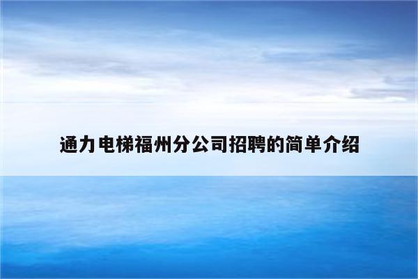 通力电梯福州分公司招聘的简单介绍