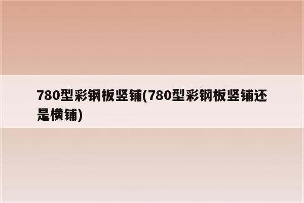 780型彩钢板竖铺(780型彩钢板竖铺还是横铺)