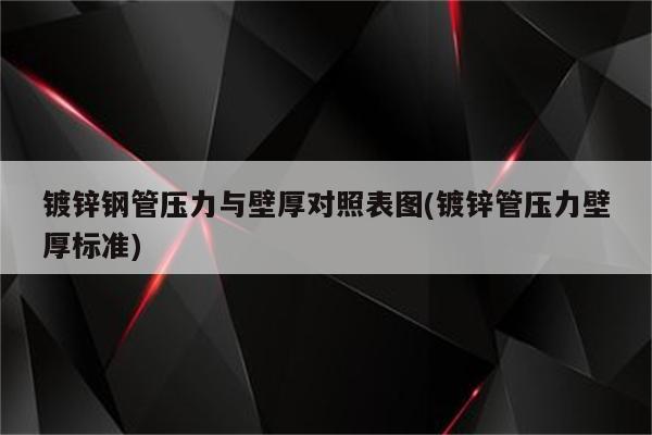 镀锌钢管压力与壁厚对照表图(镀锌管压力壁厚标准)